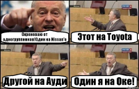 Охреневаю от одногруппников!Один на Nissan'e Этот на Toyota Другой на Ауди Один я на Оке!