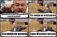 Спрашиваю у одногруппников,кто учил ботанику?? Эта нихуя не открывала Эта нихуя не делала Одна Махлюк читала