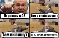 Играешь в CS Там в скайп звонят Там вк пишут Да вы ахуели, дайте поиграть