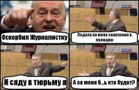 Оскорбил Журналистку Подала на меня заявление в полицию И сяду в тюрьму я А за меня б...ь кто будет?