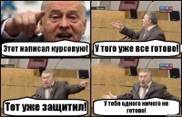 Этот написал курсовую! У того уже все готово! Тот уже защитил! У тебя одного ничего не готово!