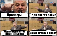 Преподы Один просто забил У другого вдруг какие-то пидецки важные дела Да вы охуели в край!