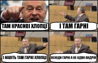 ТАМ КРАСИВІ ХЛОПЦІ І ТАМ ГАРНІ І НАВІТЬ ТАМ ГАРНІ ХЛОПЦІ ВСЮДИ ГАРНІ А НЕ ОДИН АНДРІЙ