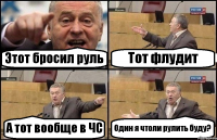 Этот бросил руль Тот флудит А тот вообще в ЧС Один я чтоли рулить буду?