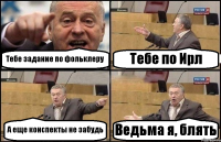 Тебе задание по фольклеру Тебе по Ирл А еще конспекты не забудь Ведьма я, блять