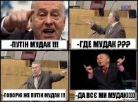 -путін мудак !!! -где мудак ??? -говорю же путін мудак !!! -да всє ми мудакі)))