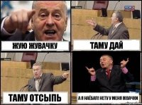 Жую жувачку Таму дай Таму отсыпь А я наёбал! Нету у меня жвачки