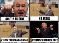 414 tin jigteri ne Jatis 413 tez tamaqqa barindar Kelmesender bez obit