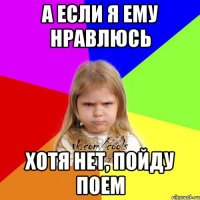 а если я ему нравлюсь хотя нет, пойду поем