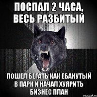 поспал 2 часа, весь разбитый ПОШЕЛ БЕГАТЬ КАК ЕБАНУТЫЙ В ПАРК И НАЧАЛ ХУЯРИТЬ БИЗНЕС ПЛАН