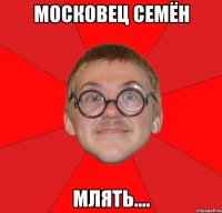 Московец семён млять....