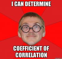 I can determine Coefficient of Correlation