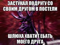 ЗАСТУКАЛ ПОДРУГУ СО СВОИМ ДРУГОМ В ПОСТЕЛИ ШЛЮХА ХВАТИТ ЕБАТЬ МОЕГО ДРУГА