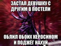 ЗАСТАЛ ДЕВУШКУ С ДРУГИМ В ПОСТЕЛИ ОБЛИЛ ОБОИХ КЕРОСИНОМ И ПОДЖЁГ НАХУЙ