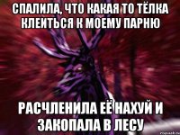 спалила, что какая то тёлка клеиться к моему парню расчленила её нахуй и закопала в лесу