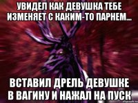 Увидел как девушка тебе изменяет с каким-то парнем... вставил дрель девушке в вагину и нажал на пуск