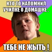 Кто то напомнил училке о домашке . тебе не жыть !