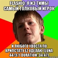 fLashiQ: я из тимы самый толковый игрок и любого XBOCTA по крипстату ez уделаю (Luna 44/3/1 Duration: 34:47)