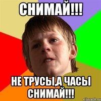 Снимай!!! Не трусы,а часы снимай!!!