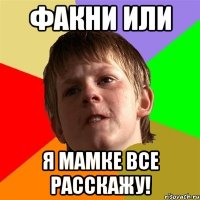 факни или я мамке все расскажу!