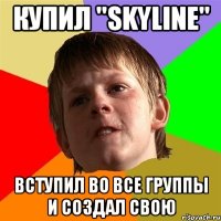 КУПИЛ "SKYLINE" ВСТУПИЛ ВО ВСЕ ГРУППЫ И СОЗДАЛ СВОЮ