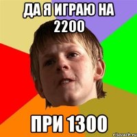 Да я играю на 2200 при 1300