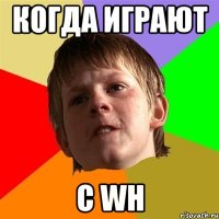 Когда играют С wh