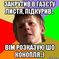 Закрутив в газєту листя, підкурив.. Вім розказую шо конопля..)