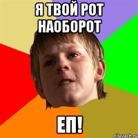 Я твой рот наоборот Еп!