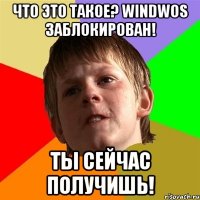 Что это такое? Windwos Заблокирован! Ты сейчас получишь!