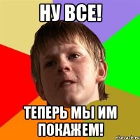 НУ ВСЕ! ТЕПЕРЬ МЫ ИМ ПОКАЖЕМ!