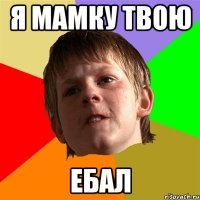 Я мамку твою Ебал