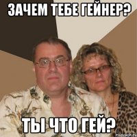 Зачем тебе гейнер? Ты что гей?