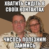 Хватить сидіть в своїх контактах Чисось полезним займись