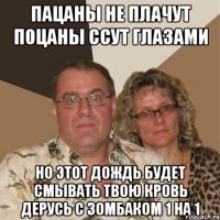 ПАЦАНЫ НЕ ПЛАЧУТ ПОЦАНЫ ССУТ ГЛАЗАМИ НО ЭТОТ ДОЖДЬ БУДЕТ СМЫВАТЬ ТВОю КРОВь ДЕРУСЬ С ЗОМБАКОМ 1 НА 1