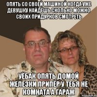 ОПЯТЬ СО СВОЕЙ МАШИНОЙ КОГДА УЖЕ ДЕВУШКУ НАЙДЁШЬ СКОЛЬКО МОЖНО СВОИХ ПРИДУРКОВ СМОТРЕТЬ УЁБАК ОПЯТЬ ДОМОЙ ЖЕЛЕЗКИ ПРИПЁР У ТЕБЯ НЕ КОМНАТА А ГАРАЖ