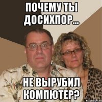 ПОЧЕМУ ТЫ ДОСИХПОР... НЕ ВЫРУБИЛ КОМПЮТЕР?