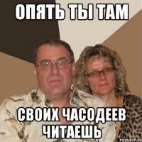 Опять ты там своих Часодеев читаешь