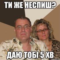 Ти же неспиш? Даю тобі 5 хв