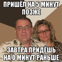 Пришёл на 5 минут позже Завтра придёшь на 0 минут раньше