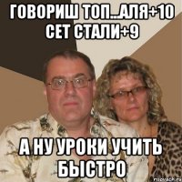 говориш топ...аля+10 сет стали+9 а ну уроки учить быстро