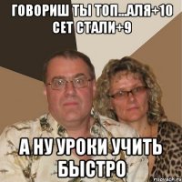 говориш ты топ...аля+10 сет стали+9 а ну уроки учить быстро