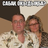 сабақ оқыдыңба? 