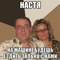 Настя На машине будешь ездить только с нами