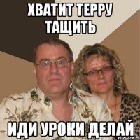 Хватит терру тащить Иди уроки делай