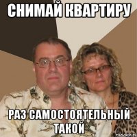 СНИМАЙ КВАРТИРУ РАЗ САМОСТОЯТЕЛЬНЫЙ ТАКОЙ