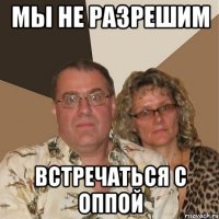 МЫ НЕ РАЗРЕШИМ ВСТРЕЧАТЬСЯ С ОППОЙ