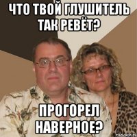 что твой глушитель так ревёт? прогорел наверное?