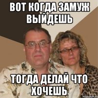 Вот когда замуж выйдешь Тогда делай что хочешь