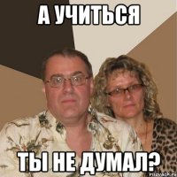 А учиться ты не думал?